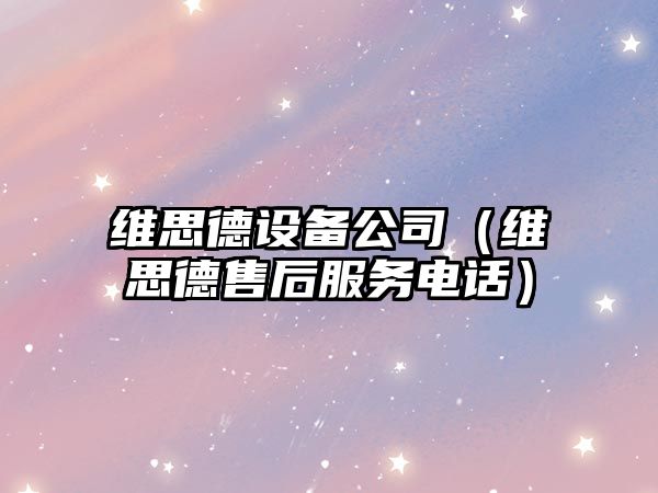 維思德設備公司（維思德售后服務(wù)電話(huà)）