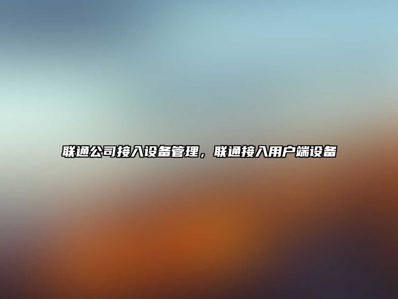 聯(lián)通公司接入設備管理，聯(lián)通接入用戶(hù)端設備