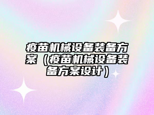 疫苗機械設備裝備方案（疫苗機械設備裝備方案設計）