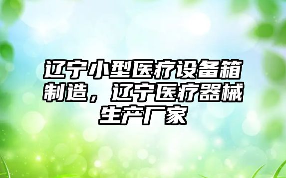 遼寧小型醫療設備箱制造，遼寧醫療器械生產(chǎn)廠(chǎng)家