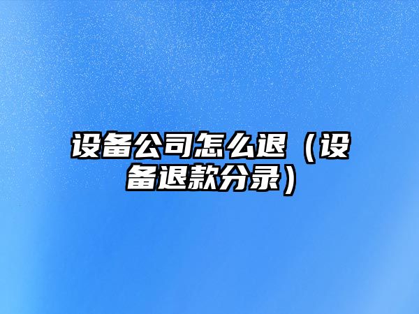 設備公司怎么退（設備退款分錄）