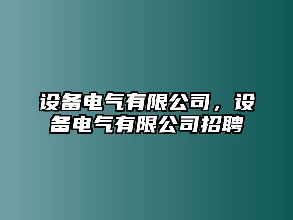 設備電氣有限公司，設備電氣有限公司招聘