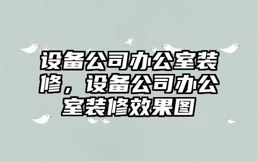 設備公司辦公室裝修，設備公司辦公室裝修效果圖