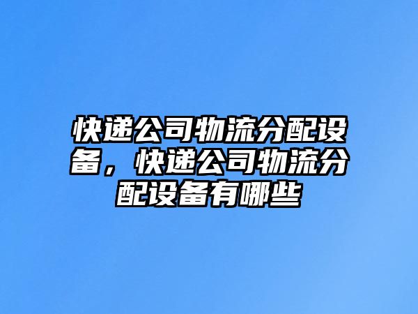 快遞公司物流分配設備，快遞公司物流分配設備有哪些