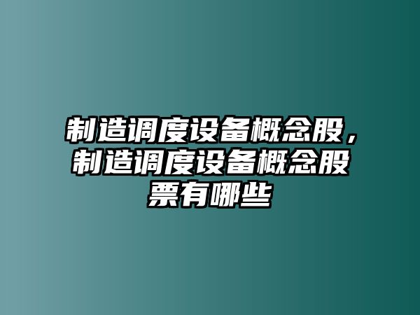 制造調度設備概念股，制造調度設備概念股票有哪些