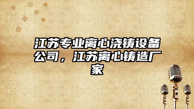 江蘇專(zhuān)業(yè)離心澆鑄設備公司，江蘇離心鑄造廠(chǎng)家