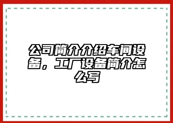 公司簡(jiǎn)介介紹車(chē)間設備，工廠(chǎng)設備簡(jiǎn)介怎么寫(xiě)