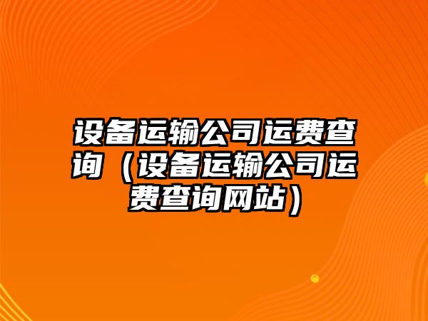 設備運輸公司運費查詢(xún)（設備運輸公司運費查詢(xún)網(wǎng)站）