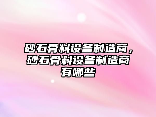 砂石骨料設備制造商，砂石骨料設備制造商有哪些