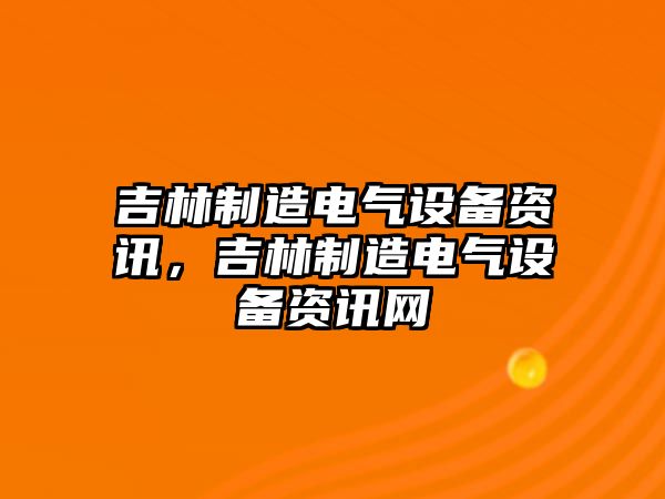 吉林制造電氣設備資訊，吉林制造電氣設備資訊網(wǎng)