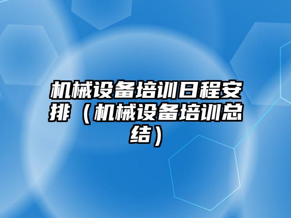 機械設備培訓日程安排（機械設備培訓總結）