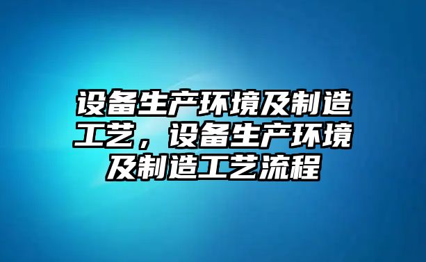 設備生產(chǎn)環(huán)境及制造工藝，設備生產(chǎn)環(huán)境及制造工藝流程