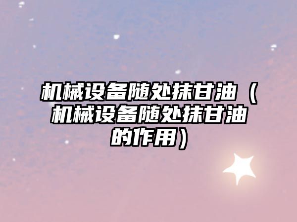機械設備隨處抹甘油（機械設備隨處抹甘油的作用）