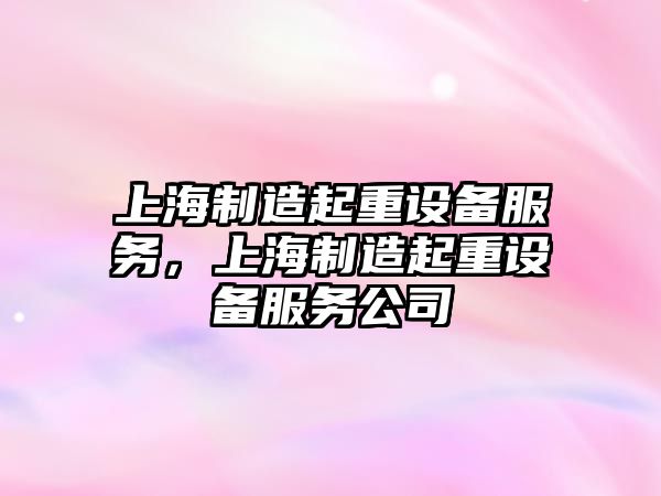 上海制造起重設備服務(wù)，上海制造起重設備服務(wù)公司