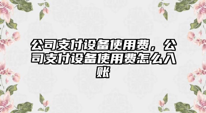 公司支付設備使用費，公司支付設備使用費怎么入賬
