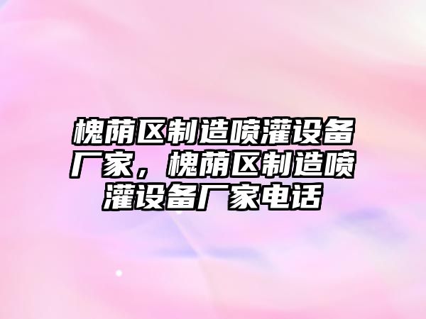 槐蔭區制造噴灌設備廠(chǎng)家，槐蔭區制造噴灌設備廠(chǎng)家電話(huà)