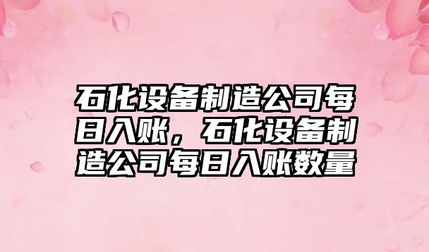 石化設備制造公司每日入賬，石化設備制造公司每日入賬數量