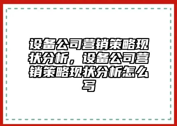 設備公司營(yíng)銷(xiāo)策略現狀分析，設備公司營(yíng)銷(xiāo)策略現狀分析怎么寫(xiě)