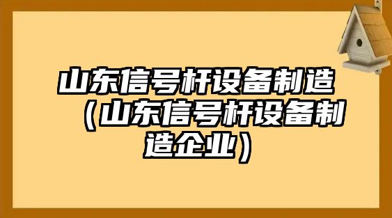 山東信號桿設備制造（山東信號桿設備制造企業(yè)）