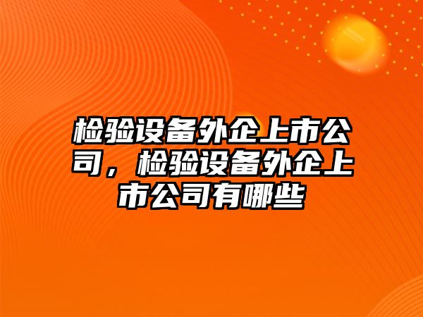檢驗設備外企上市公司，檢驗設備外企上市公司有哪些
