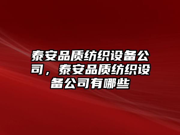 泰安品質(zhì)紡織設備公司，泰安品質(zhì)紡織設備公司有哪些