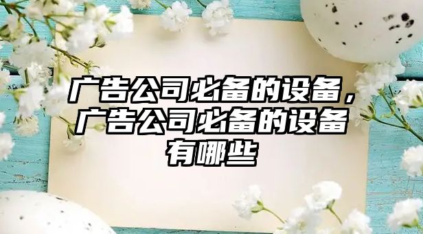 廣告公司必備的設備，廣告公司必備的設備有哪些