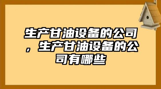 生產(chǎn)甘油設備的公司，生產(chǎn)甘油設備的公司有哪些