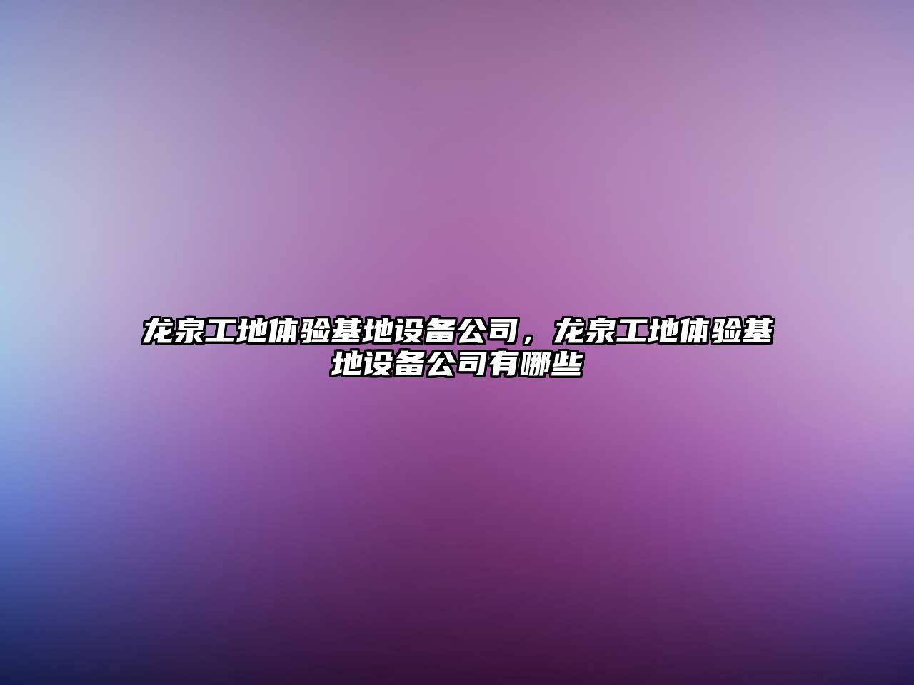 龍泉工地體驗基地設備公司，龍泉工地體驗基地設備公司有哪些