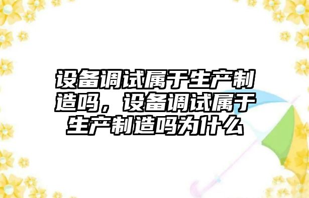 設備調試屬于生產(chǎn)制造嗎，設備調試屬于生產(chǎn)制造嗎為什么