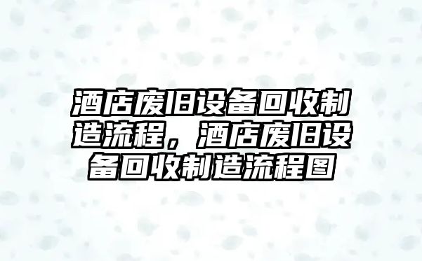 酒店廢舊設備回收制造流程，酒店廢舊設備回收制造流程圖
