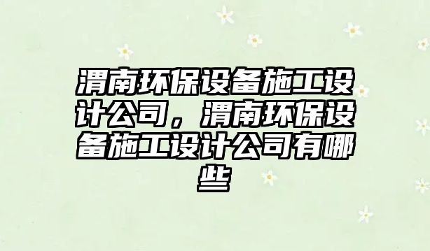 渭南環(huán)保設備施工設計公司，渭南環(huán)保設備施工設計公司有哪些