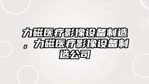 力磁醫療影像設備制造，力磁醫療影像設備制造公司