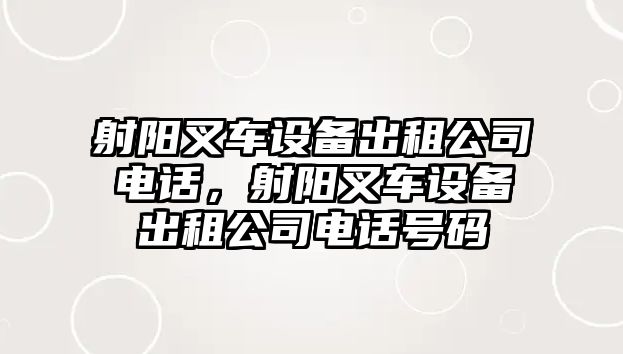 射陽(yáng)叉車(chē)設備出租公司電話(huà)，射陽(yáng)叉車(chē)設備出租公司電話(huà)號碼