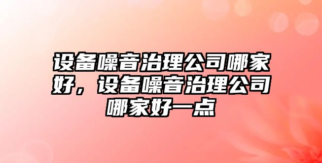 設備噪音治理公司哪家好，設備噪音治理公司哪家好一點(diǎn)