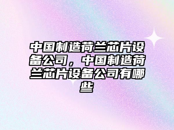 中國制造荷蘭芯片設備公司，中國制造荷蘭芯片設備公司有哪些