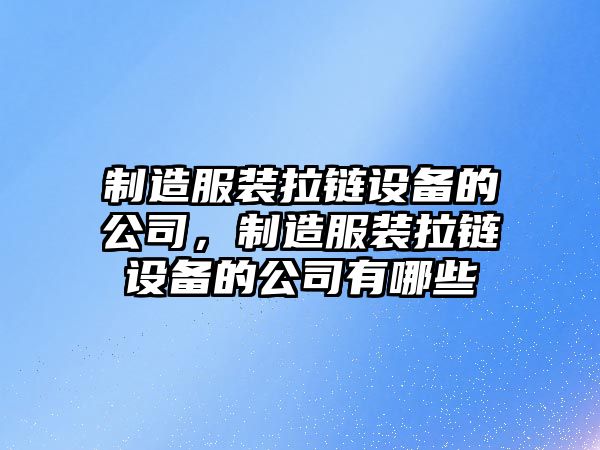 制造服裝拉鏈設備的公司，制造服裝拉鏈設備的公司有哪些