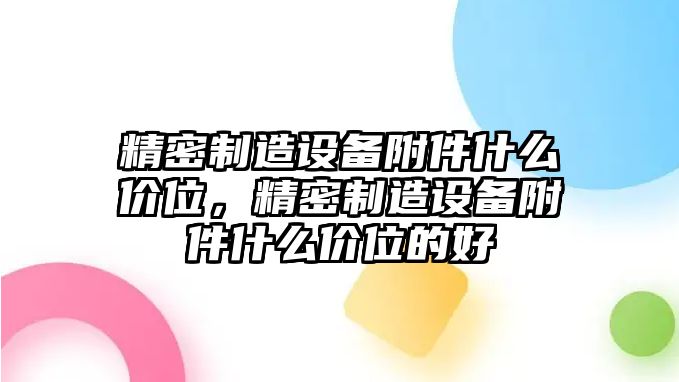 精密制造設備附件什么價(jià)位，精密制造設備附件什么價(jià)位的好