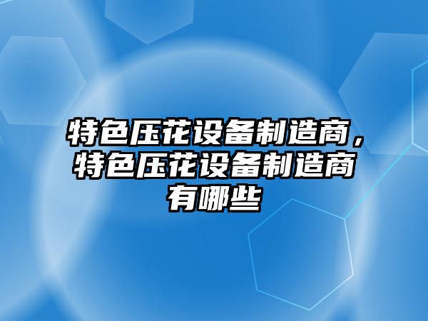 特色壓花設備制造商，特色壓花設備制造商有哪些