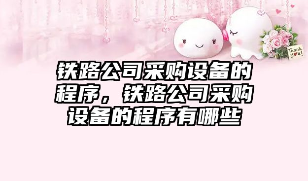 鐵路公司采購設備的程序，鐵路公司采購設備的程序有哪些