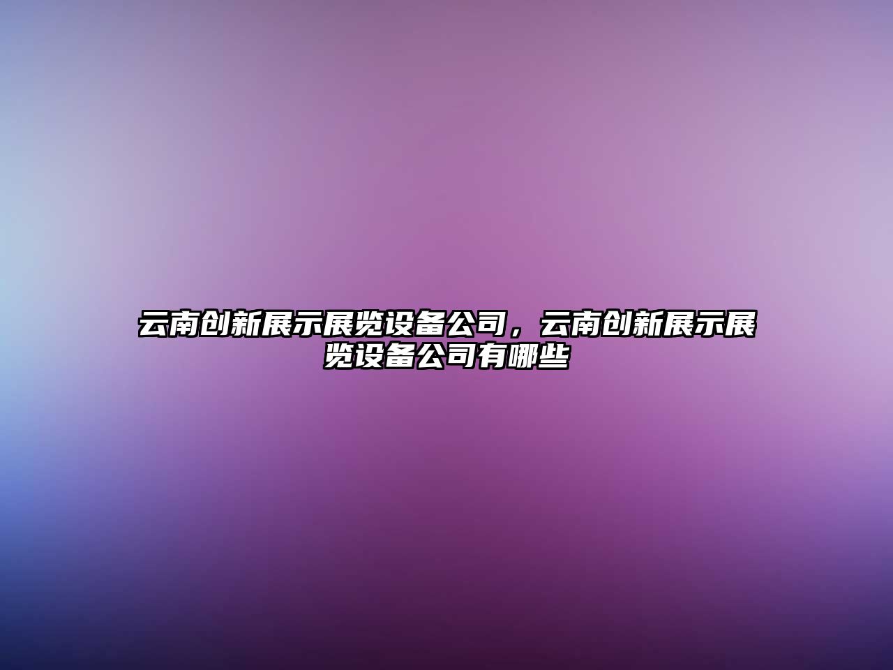 云南創(chuàng  )新展示展覽設備公司，云南創(chuàng  )新展示展覽設備公司有哪些