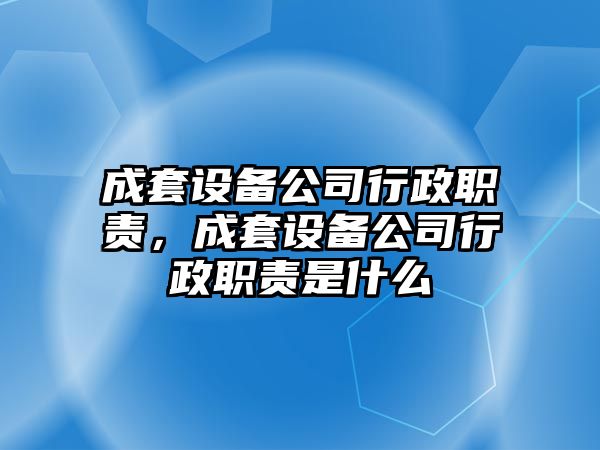成套設備公司行政職責，成套設備公司行政職責是什么