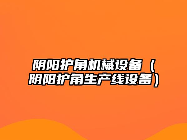 陰陽(yáng)護角機械設備（陰陽(yáng)護角生產(chǎn)線(xiàn)設備）