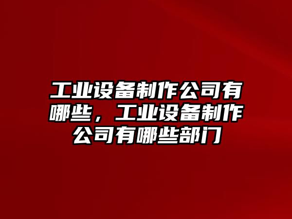 工業(yè)設備制作公司有哪些，工業(yè)設備制作公司有哪些部門(mén)