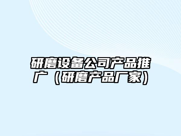 研磨設備公司產(chǎn)品推廣（研磨產(chǎn)品廠(chǎng)家）