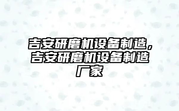 吉安研磨機設備制造，吉安研磨機設備制造廠(chǎng)家