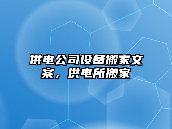 供電公司設備搬家文案，供電所搬家