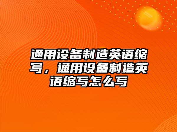 通用設備制造英語(yǔ)縮寫(xiě)，通用設備制造英語(yǔ)縮寫(xiě)怎么寫(xiě)