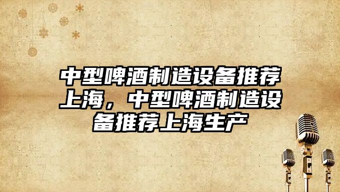 中型啤酒制造設備推薦上海，中型啤酒制造設備推薦上海生產(chǎn)