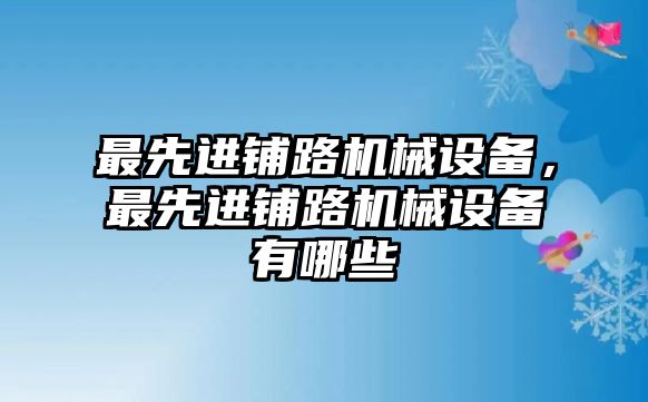 最先進(jìn)鋪路機械設備，最先進(jìn)鋪路機械設備有哪些