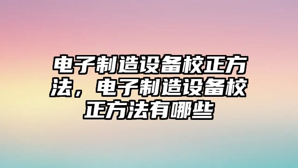 電子制造設備校正方法，電子制造設備校正方法有哪些